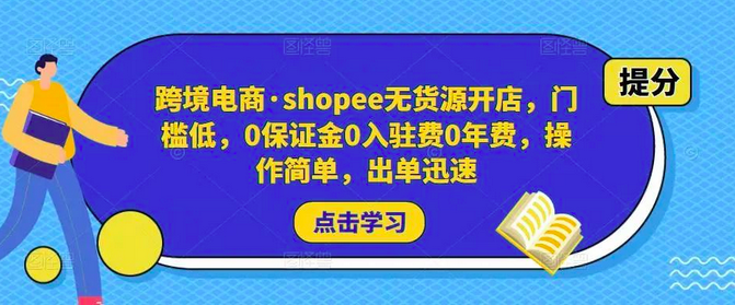 跨境电商·shopee无货源开店,门槛低,0保证金0入驻费0年费,操作简单,出单迅速_拾壹资源网