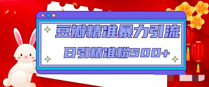 豆瓣精准暴力引流,日引精准粉500+【12课时】_拾壹资源网