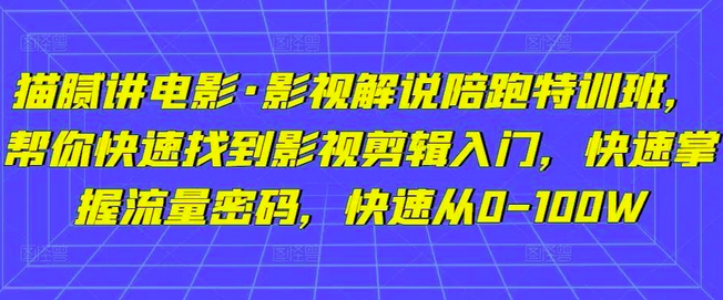 猫腻讲电影·影视解说陪跑特训班，帮你快速找到影视剪辑入门，快速掌握流量密码，快速从0-100W_拾壹资源网