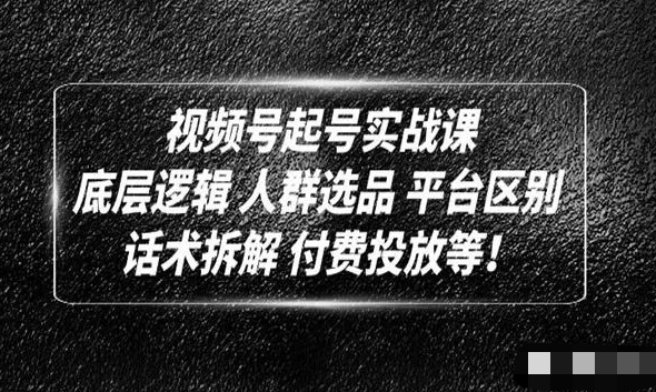 视频号线性逻辑起号实战课:底层逻辑+人群选品+平台区别+话术拆解+付费投放等_拾壹资源网