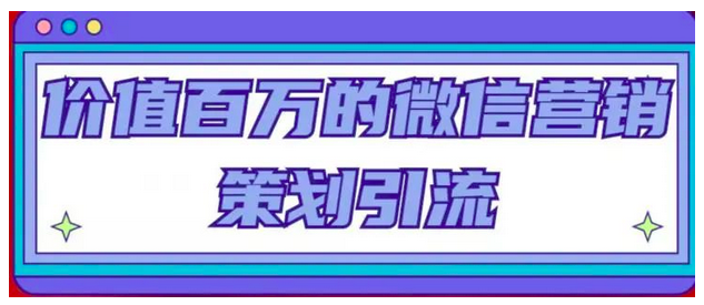 价值百万的微信营销策划引流系列课,每天引流100精准粉_拾壹资源网