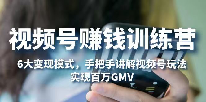 视频号赚钱训练营:6大变现模式,对平台的各项功能详细讲解,实现百万GMV_拾壹资源网