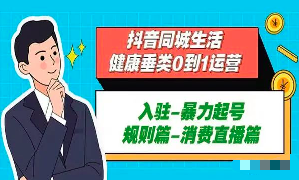 抖音本地生活健康垂类0到1运营:入驻-暴力起号-规则篇-消费直播篇!_拾壹资源网