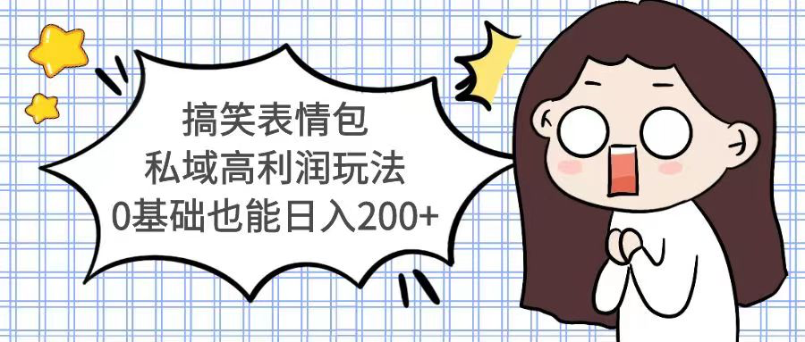 搞笑表情包私域高利润玩法,0基础也能日入200+_拾壹资源网