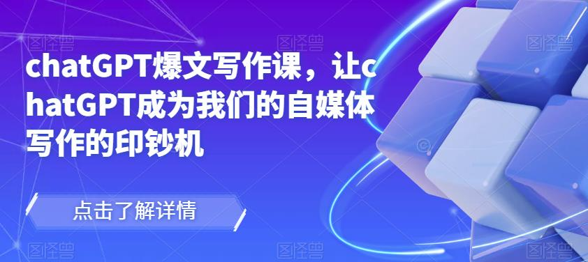 chatGPT爆文写作课,让chatGPT成为我们的自媒体写作的印钞机_拾壹资源网