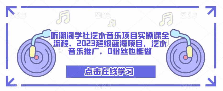 听潮阁学社汽水音乐项目实操课全流程,2023超级蓝海项目,汽水音乐推广,0粉丝也能做_拾壹资源网
