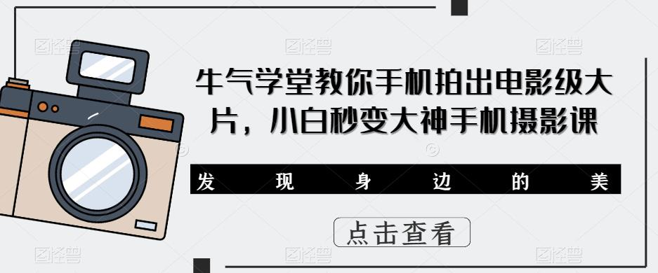 牛气学堂教你手机拍出电影级大片，小白秒变大神手机摄影课_拾壹资源网