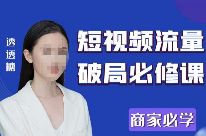 2023最新透糖短视频流量破局必修课——商家必学_拾壹资源网