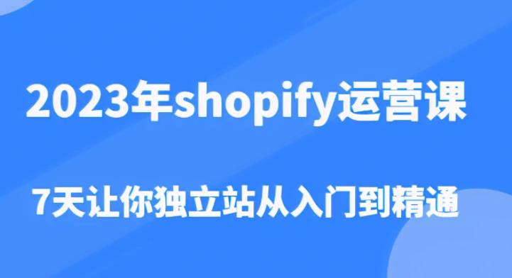 2023年shopify运营课，7天让你独立站从入门到精通（价值1980元）_拾壹资源网