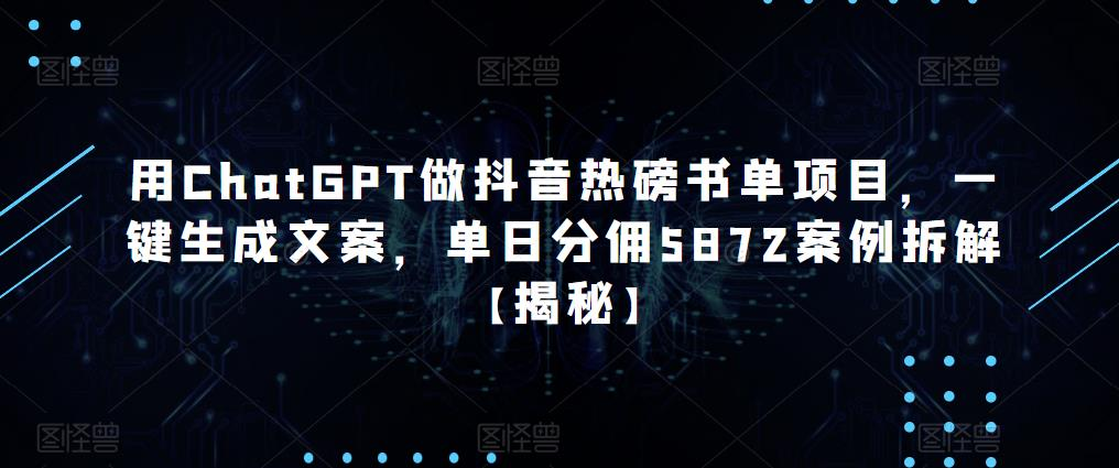 用ChatGPT做抖音热磅书单项目,一键生成文案,单日分佣5872案例拆解【揭秘】_拾壹资源网