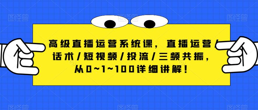 高级直播运营系统课,直播运营/话术/短视频/投流/三频共振,从0~1~100详细讲解!_拾壹资源网