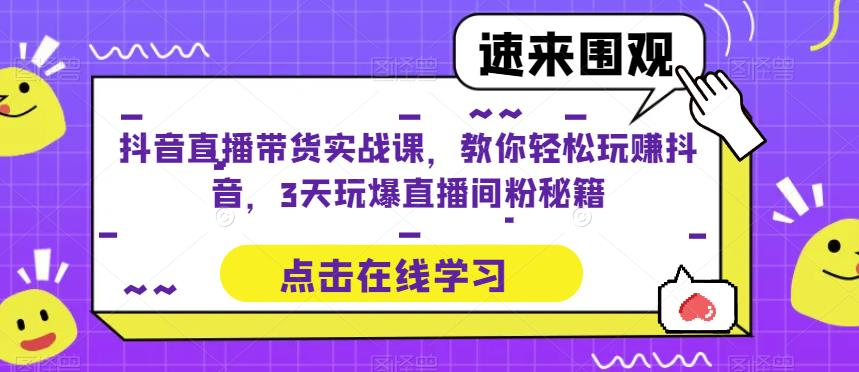 抖音直播带货实战课,教你轻松玩赚抖音,3天玩爆直播间_拾壹资源网