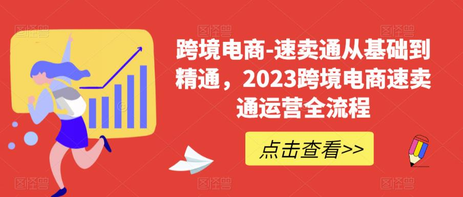 跨境电商-速卖通从基础到精通,2023跨境电商速卖通运营全流程_拾壹资源网