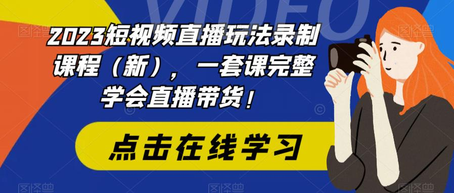 2023短视频直播玩法录制课程（新），一套课完整学会直播带货_拾壹资源网