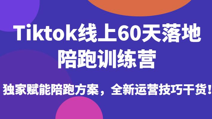 Tiktok线上60天落地陪跑训练营,独家赋能陪跑方案,全新运营技巧干货_拾壹资源网