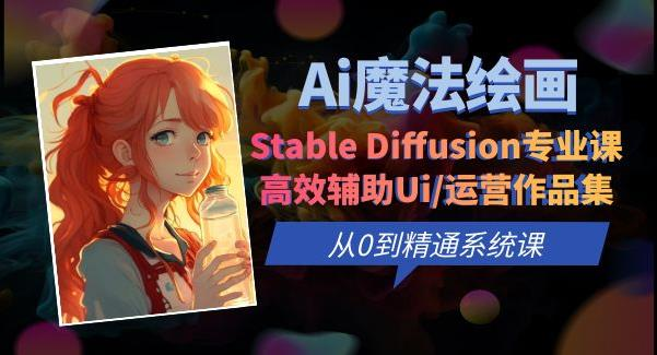 Ai魔法绘画 Stable Diffusion专业课高效辅助Ui/运营作品集0到精通系统课_拾壹资源网