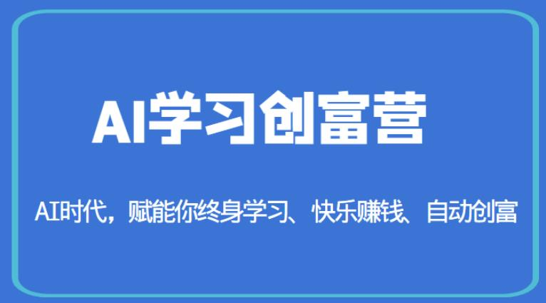 AI学习创富营-AI时代,赋能你终身学习、快乐赚钱、自动创富_拾壹资源网