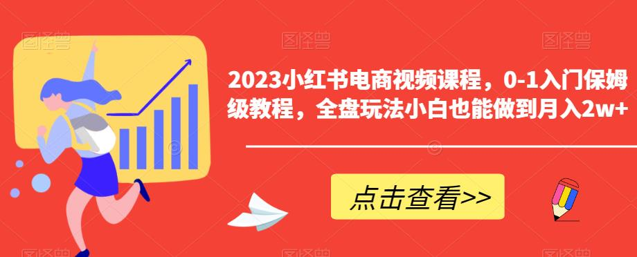 2023小红书电商视频课程,0-1入门保姆级教程,全盘玩法小白也能做到月入2w+_拾壹资源网