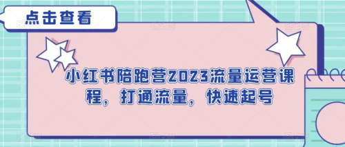 小红书陪跑营2023流量运营课程，打通流量，快速起号_拾壹资源网