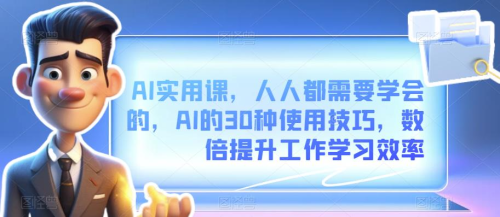 AI实用课，人人都需要学会的，AI的30种使用技巧，数倍提升工作学习效率_拾壹资源网