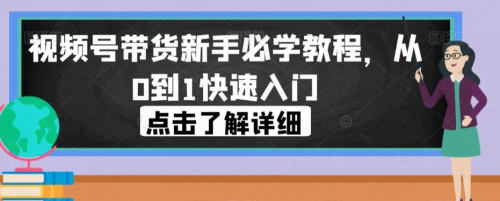 视频号带货新手必学教程,从0到1快速入门_拾壹资源网