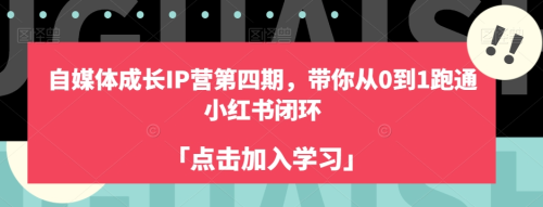 自媒体成长IP营第四期,带你从0到1跑通小红书闭环_拾壹资源网
