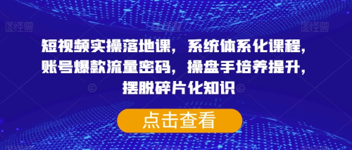 短视频实操落地课,系统体系化课程,账号爆款流量密码,操盘手培养提升,摆脱碎片化知识_拾壹资源网