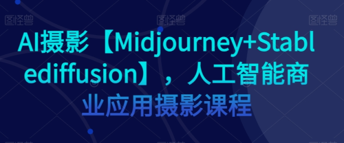 AI摄影【Midjourney+Stablediffusion】,人工智能商业应用摄影课程_拾壹资源网