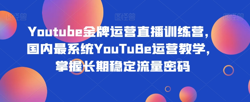 图片[1]_Youtube金牌运营直播训练营，国内最系统YouTuBe运营教学，掌握长期稳定流量密码