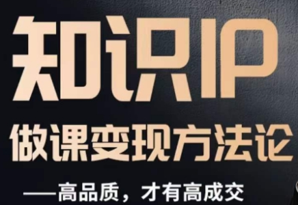 怎么做一门品质好课,知识IP做课变现方法论,高品质,才有好成交_拾壹资源网