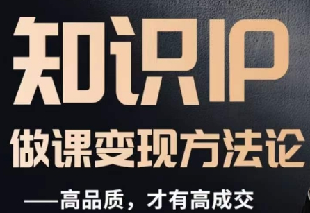 图片[1]_怎么做一门品质好课，知识IP做课变现方法论，高品质，才有好成交