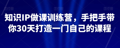知识IP做课训练营，手把手带你30天打造一门自己的课程_拾壹资源网