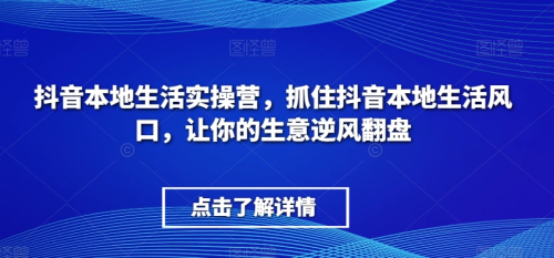 抖音本地生活实操营,抓住抖音本地生活风口,让你的生意逆风翻盘_拾壹资源网