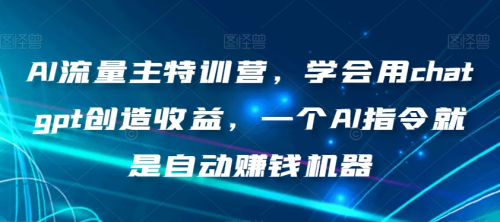 AI流量主特训营，学会用chatgpt创造收益，一个AI指令就是自动赚钱机器_拾壹资源网