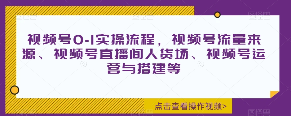 图片[1]_视频号0-1实操流程，视频号流量来源、视频号直播间人货场、视频号运营与搭建等