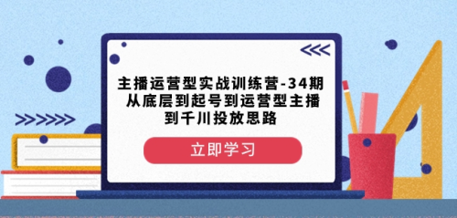 主播运营型实战训练营-第34期从底层到起号到运营型主播到千川投放思路_拾壹资源网