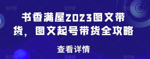 书香满屋2023图文带货，图文起号带货全攻略_拾壹资源网
