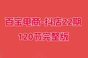 图片[1]_百宝电商-抖店22期120节完整版