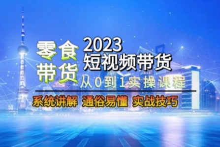 2023短视频带货-零食赛道,从0-1实操课程,系统讲解实战技巧_拾壹资源网