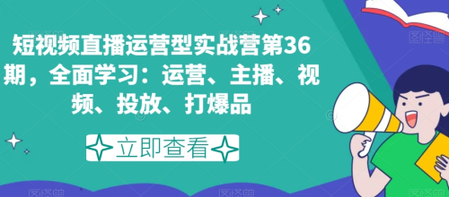 短视频直播运营型实战营第36期，全面学习：运营、主播、视频、投放、打爆品_拾壹资源网