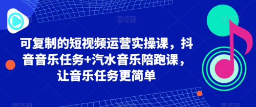可复制的短视频运营实操课,抖音音乐任务+汽水音乐陪跑课,让音乐任务更简单_拾壹资源网
