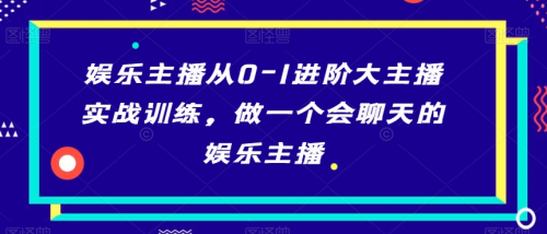 娱乐主播从0-1进阶大主播实战训练，做一个会聊天的娱乐主播_拾壹资源网