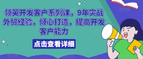 领英开发客户系列课,9年实战外贸经验,倾心打造,提高开发客户能力_拾壹资源网