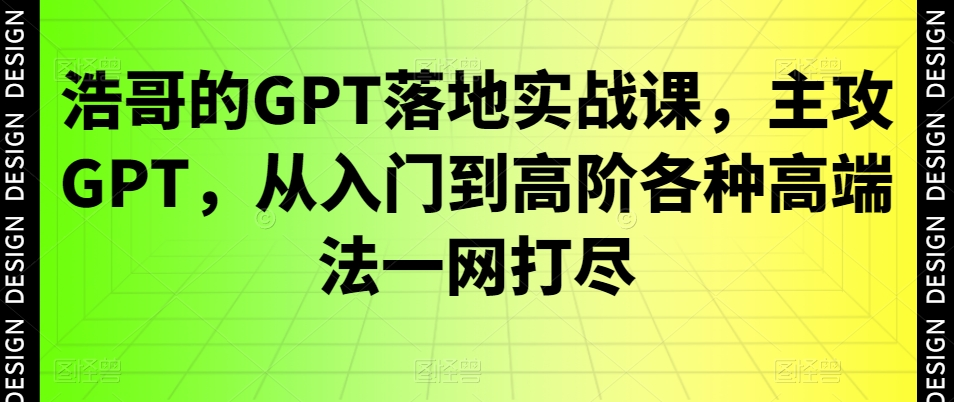 图片[1]_浩哥的GPT落地实战课，主攻GPT，从入门到高阶各种高端法一网打尽