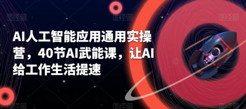 AI人工智能应用通用实操营,40节AI武能课,让AI给工作生活提速_拾壹资源网