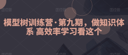 模型树训练营·第九期，做知识体系高效率学习看这个_拾壹资源网