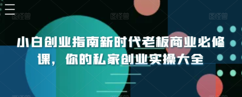 小白创业指南新时代老板商业必修课，你的私家创业实操大全_拾壹资源网