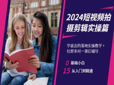 2024短视频拍摄剪辑实操篇,学就会的落地实操教学,基础小白从入门到精通_拾壹资源网