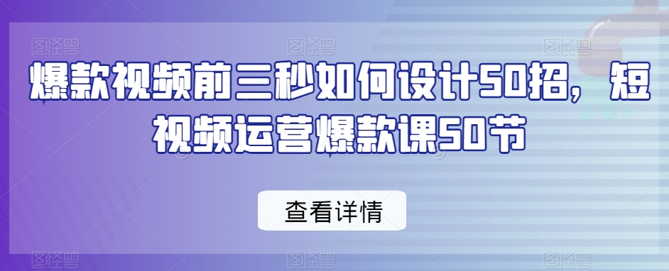 图片[1]_爆款视频前三秒如何设计50招，短视频运营爆款课50节