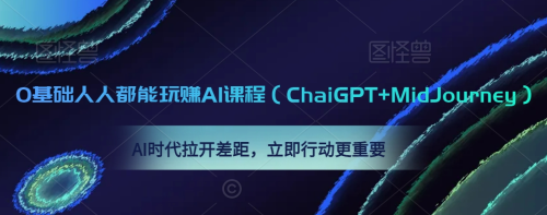 0基础人人都能玩赚AI课程（ChaiGPT+MidJourney），AI时代拉开差距，立即行动更重要_拾壹资源网